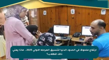 ارتفاع ملحوظ في الحدود الدنيا لتنسيق المرحلة الأولى 2025.. ماذا يعني ذلك للطلاب؟